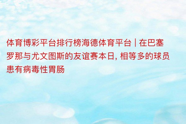 体育博彩平台排行榜海德体育平台 | 在巴塞罗那与尤文图斯的友谊赛本日, 相等多的球员患有病毒性胃肠