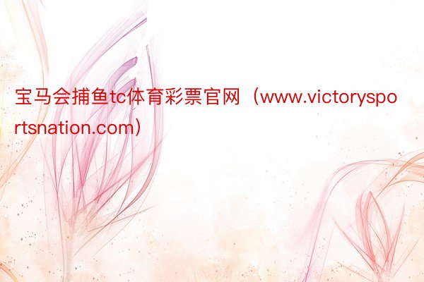 宝马会捕鱼tc体育彩票官网（www.victorysportsnation.com）