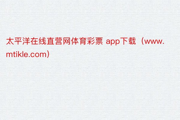 太平洋在线直营网体育彩票 app下载（www.mtikle.com）