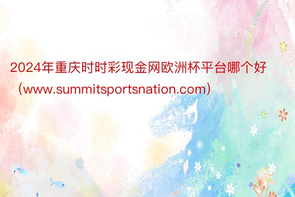 2024年重庆时时彩现金网欧洲杯平台哪个好（www.summitsportsnation.com）
