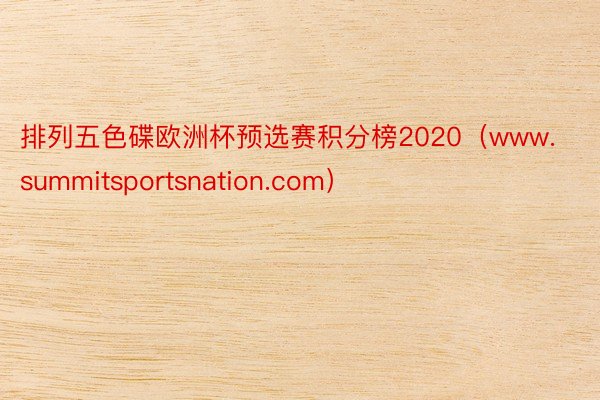 排列五色碟欧洲杯预选赛积分榜2020（www.summitsportsnation.com）