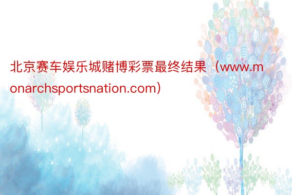 北京赛车娱乐城赌博彩票最终结果（www.monarchsportsnation.com）