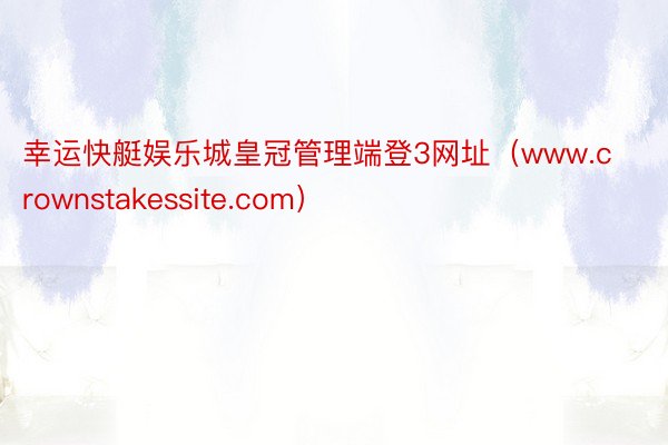 幸运快艇娱乐城皇冠管理端登3网址（www.crownstakessite.com）