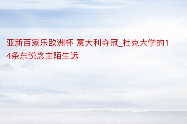 亚新百家乐欧洲杯 意大利夺冠_杜克大学的14条东说念主陌生远
