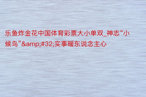 乐鱼炸金花中国体育彩票大小单双_神志“小候鸟”&#32;实事暖东说念主心