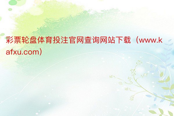 彩票轮盘体育投注官网查询网站下载（www.kafxu.com）