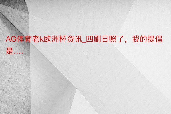 AG体育老k欧洲杯资讯_四刷日照了，我的提倡是….