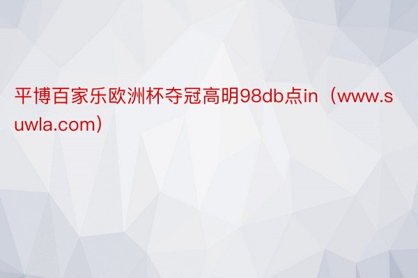 平博百家乐欧洲杯夺冠高明98db点in（www.suwla.com）