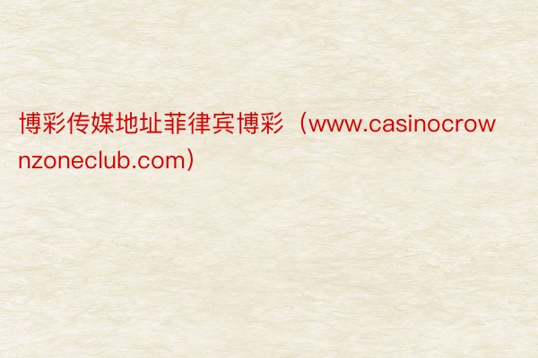 博彩传媒地址菲律宾博彩（www.casinocrownzoneclub.com）