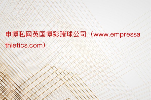 申博私网英国博彩赌球公司（www.empressathletics.com）