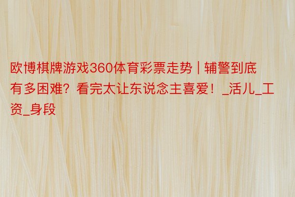 欧博棋牌游戏360体育彩票走势 | 辅警到底有多困难？看完太让东说念主喜爱！_活儿_工资_身段